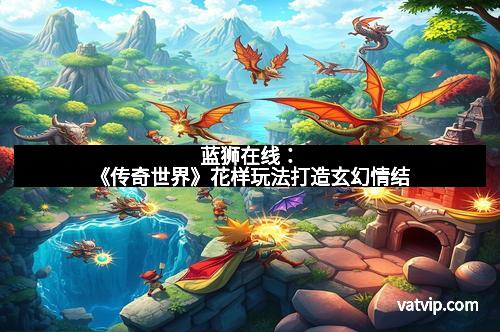 蓝狮在线：《传奇世界》花样玩法打造玄幻情结